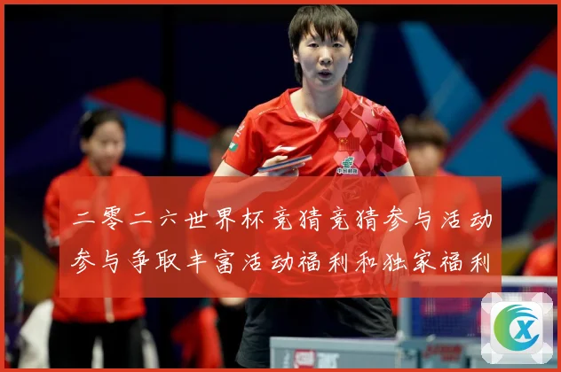 二零二六世界杯竞猜竞猜参与活动参与争取丰富活动福利和独家福利数据研判-深度解析