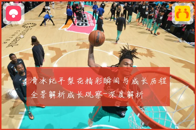 滑冰纪平梨花精彩瞬间与成长历程全景解析成长观察-深度解析