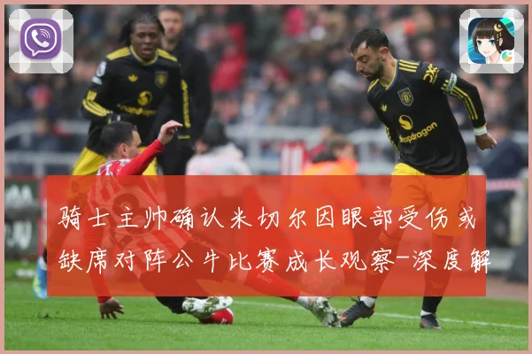 骑士主帅确认米切尔因眼部受伤或缺席对阵公牛比赛成长观察-深度解析