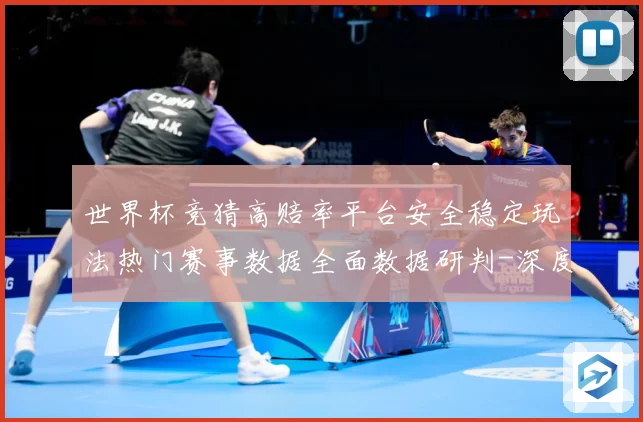 世界杯竞猜高赔率平台安全稳定玩法热门赛事数据全面数据研判-深度解析