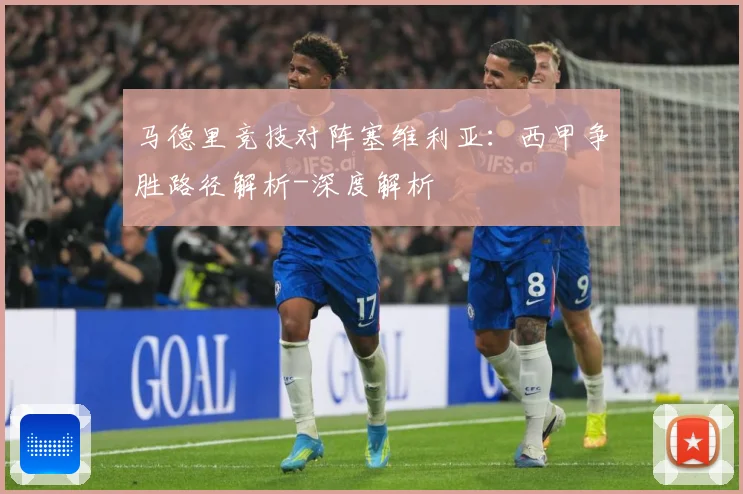 马德里竞技对阵塞维利亚：西甲争胜路径解析-深度解析