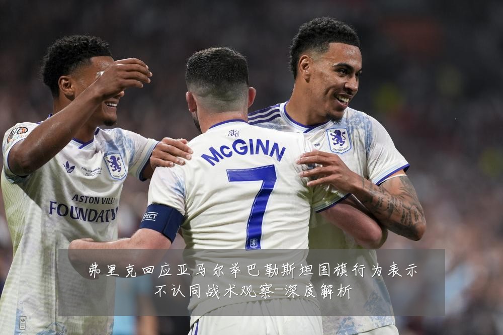 弗里克回应亚马尔举巴勒斯坦国旗行为表示不认同战术观察-深度解析