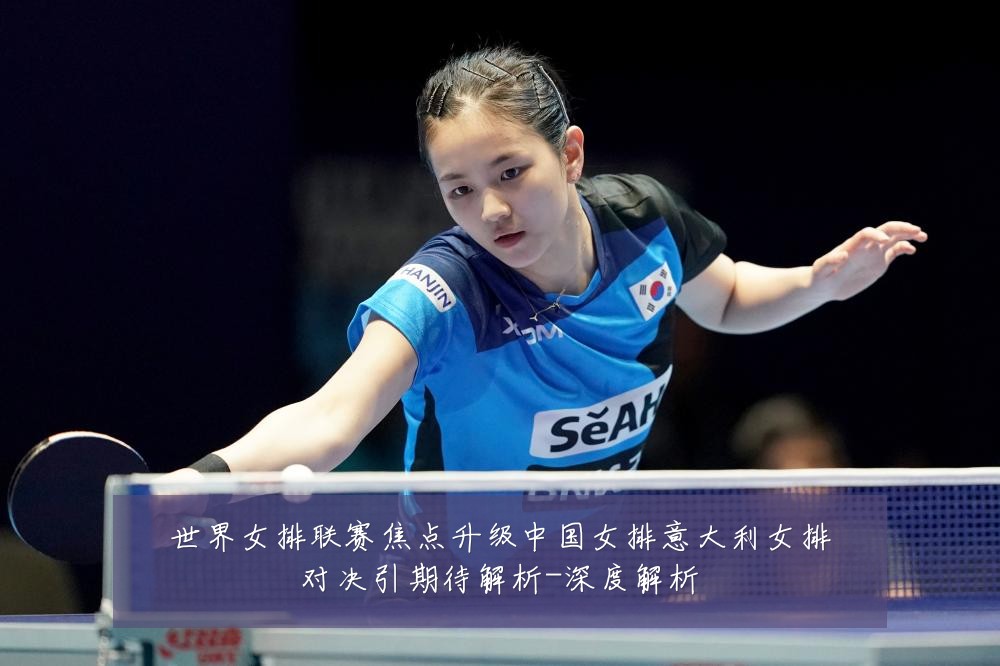 世界女排联赛焦点升级中国女排意大利女排对决引期待解析-深度解析